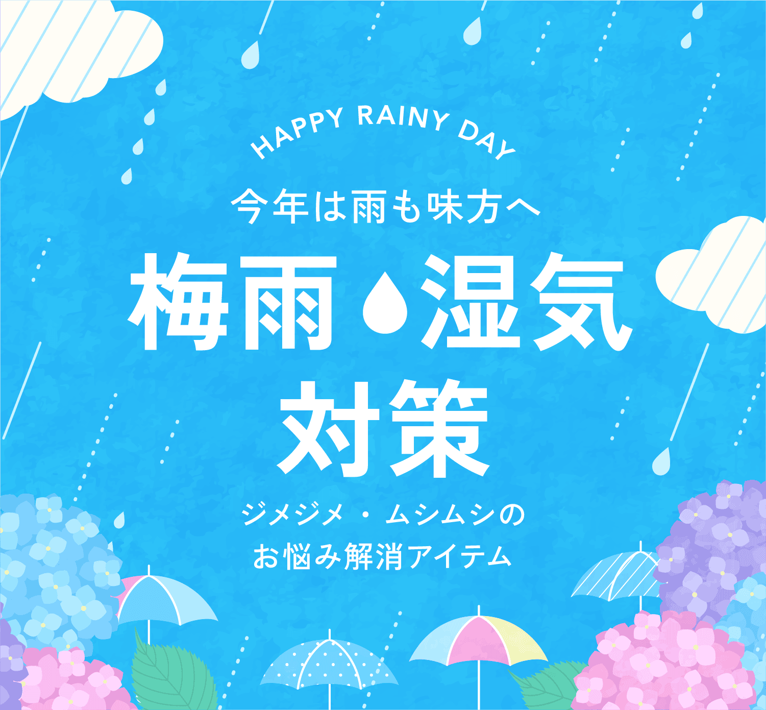 HAPPY RAINY DAY 今年は雨も味方へ 梅雨 湿気対策 ジメジメ・ムシムシのお悩み解消アイテム