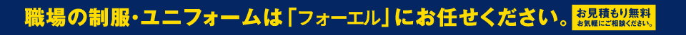 職場の制服・ユニフォームは「フォーエル」にお任せください。